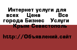 Интернет услуги для всех! › Цена ­ 300 - Все города Бизнес » Услуги   . Крым,Севастополь